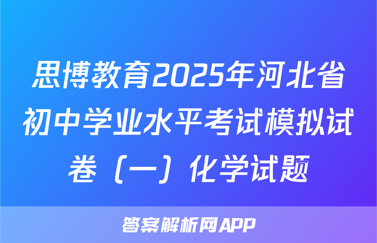 思博教育2025年河北省初中学业水平考试模拟试卷（一）化学试题