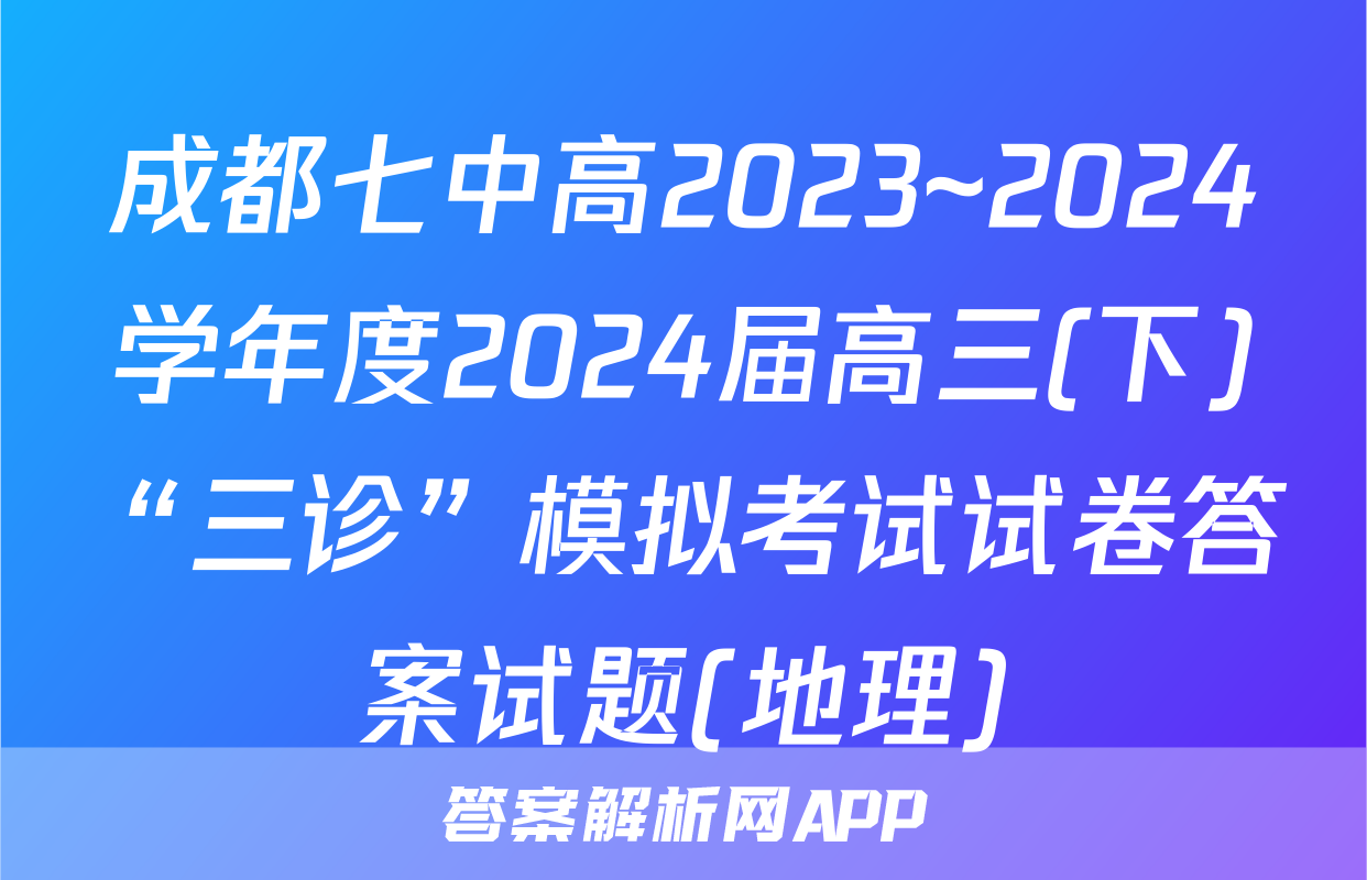 成都七中高2023~2024学年度2024届高三(下)“三诊”模拟考试试卷答案试题(地理)