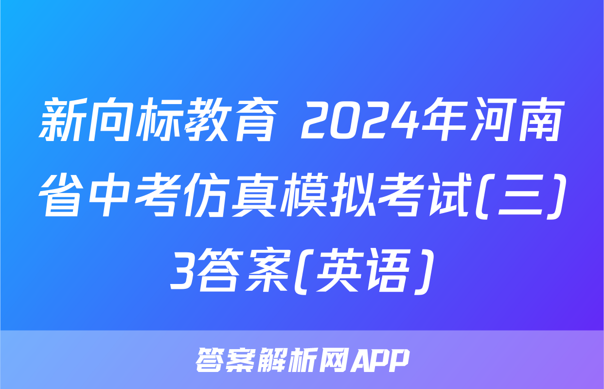 新向标教育 2024年河南省中考仿真模拟考试(三)3答案(英语)