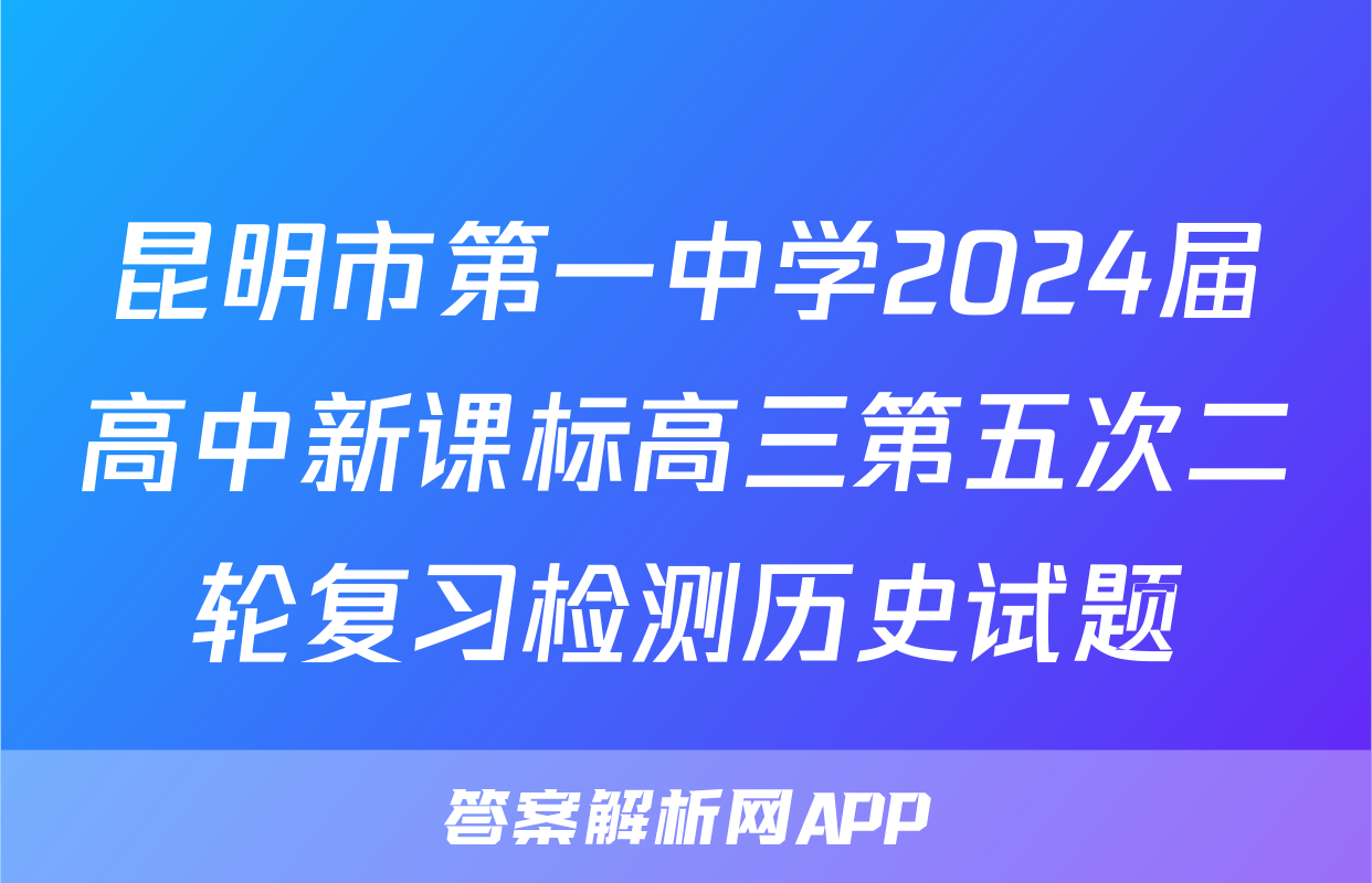 昆明市第一中学2024届高中新课标高三第五次二轮复习检测历史试题