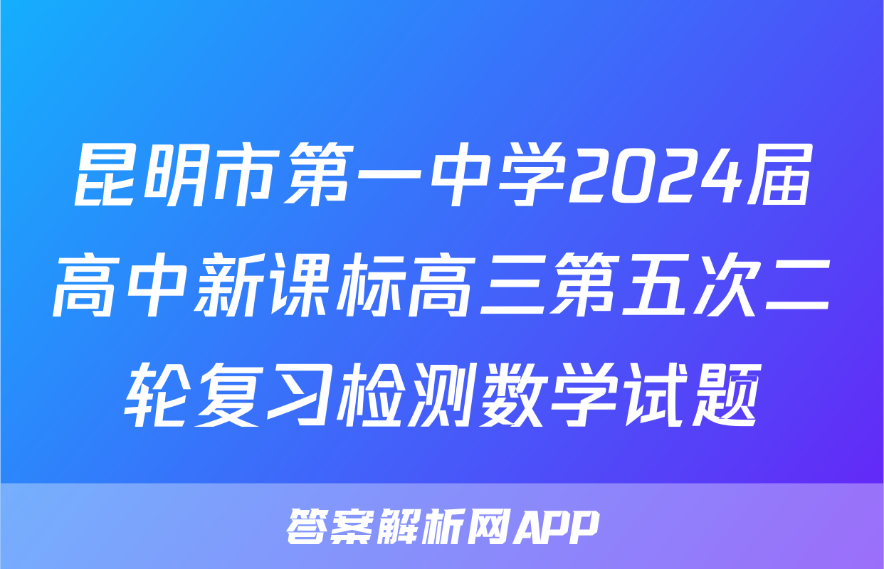 昆明市第一中学2024届高中新课标高三第五次二轮复习检测数学试题