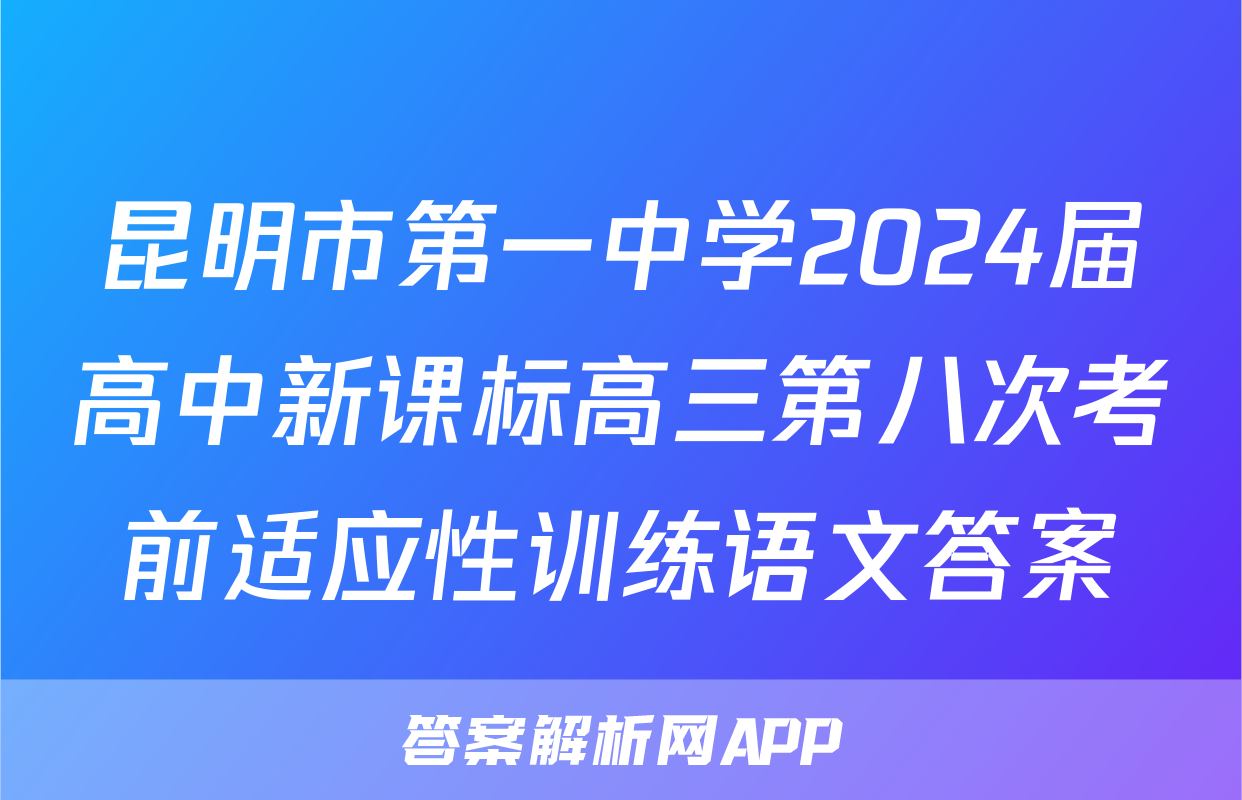 昆明市第一中学2024届高中新课标高三第八次考前适应性训练语文答案