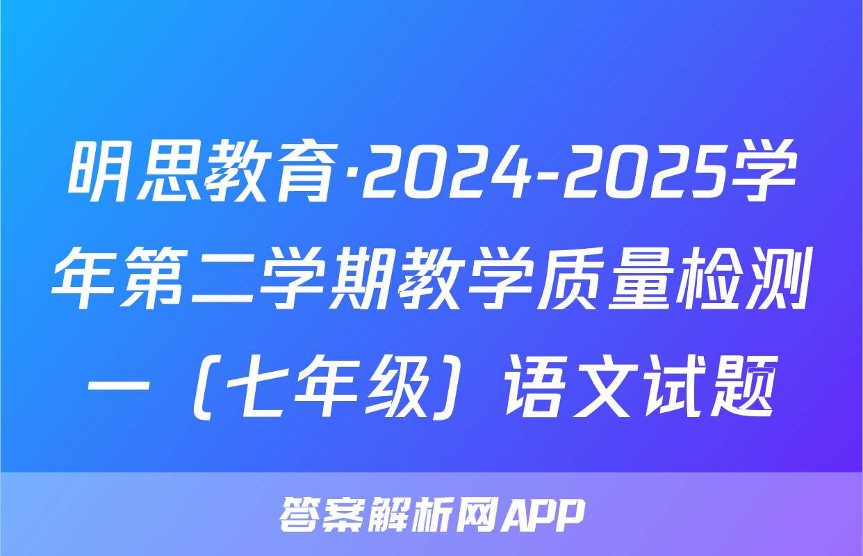 明思教育·2024-2025学年第二学期教学质量检测一（七年级）语文试题