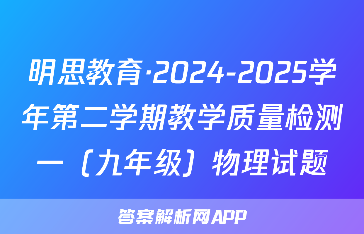 明思教育·2024-2025学年第二学期教学质量检测一（九年级）物理试题