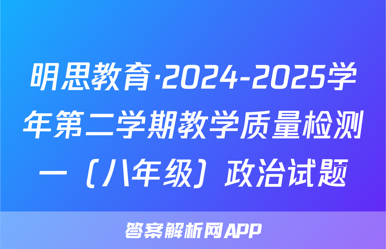 明思教育·2024-2025学年第二学期教学质量检测一（八年级）政治试题