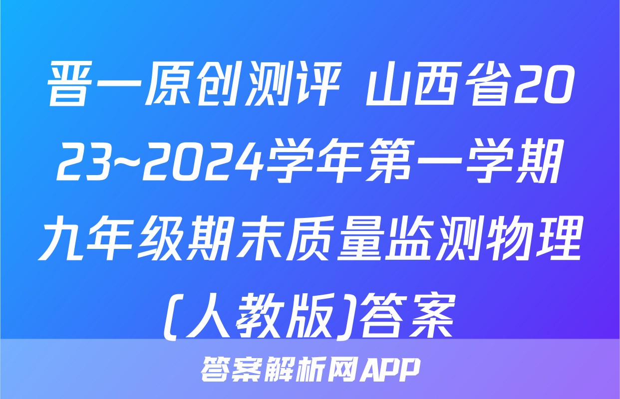 晋一原创测评 山西省2023~2024学年第一学期九年级期末质量监测物理(人教版)答案