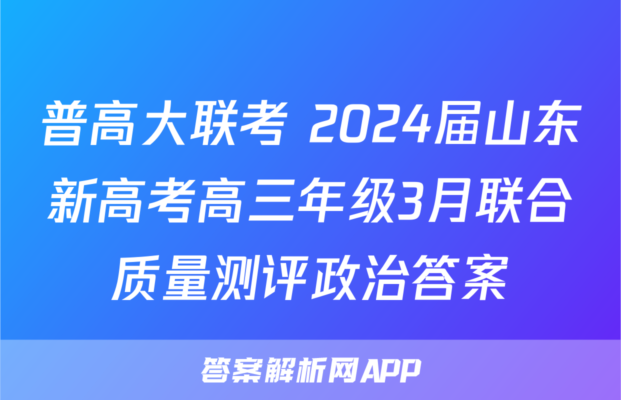 普高大联考 2024届山东新高考高三年级3月联合质量测评政治答案