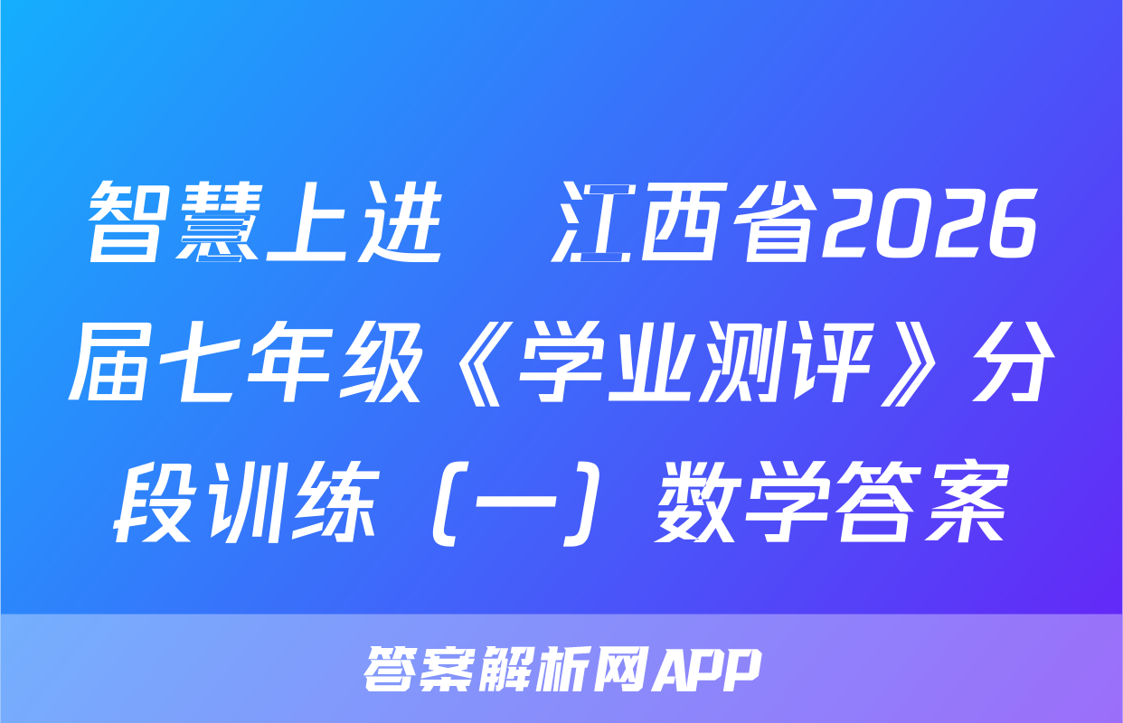 智慧上进•江西省2026届七年级《学业测评》分段训练（一）数学答案