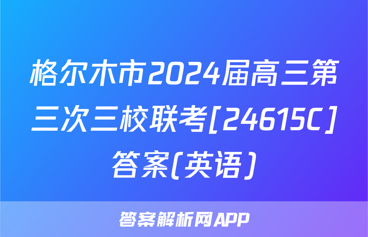 格尔木市2024届高三第三次三校联考[24615C]答案(英语)