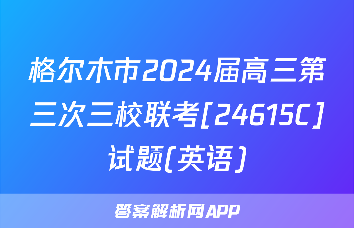 格尔木市2024届高三第三次三校联考[24615C]试题(英语)