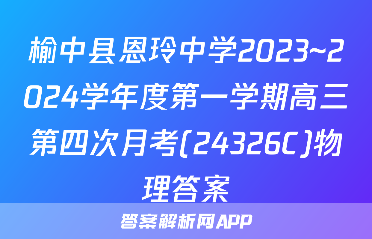 榆中县恩玲中学2023~2024学年度第一学期高三第四次月考(24326C)物理答案