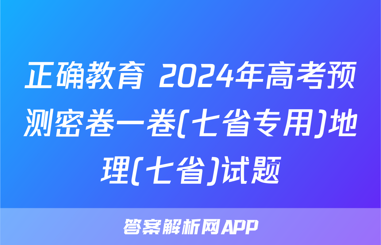 正确教育 2024年高考预测密卷一卷(七省专用)地理(七省)试题