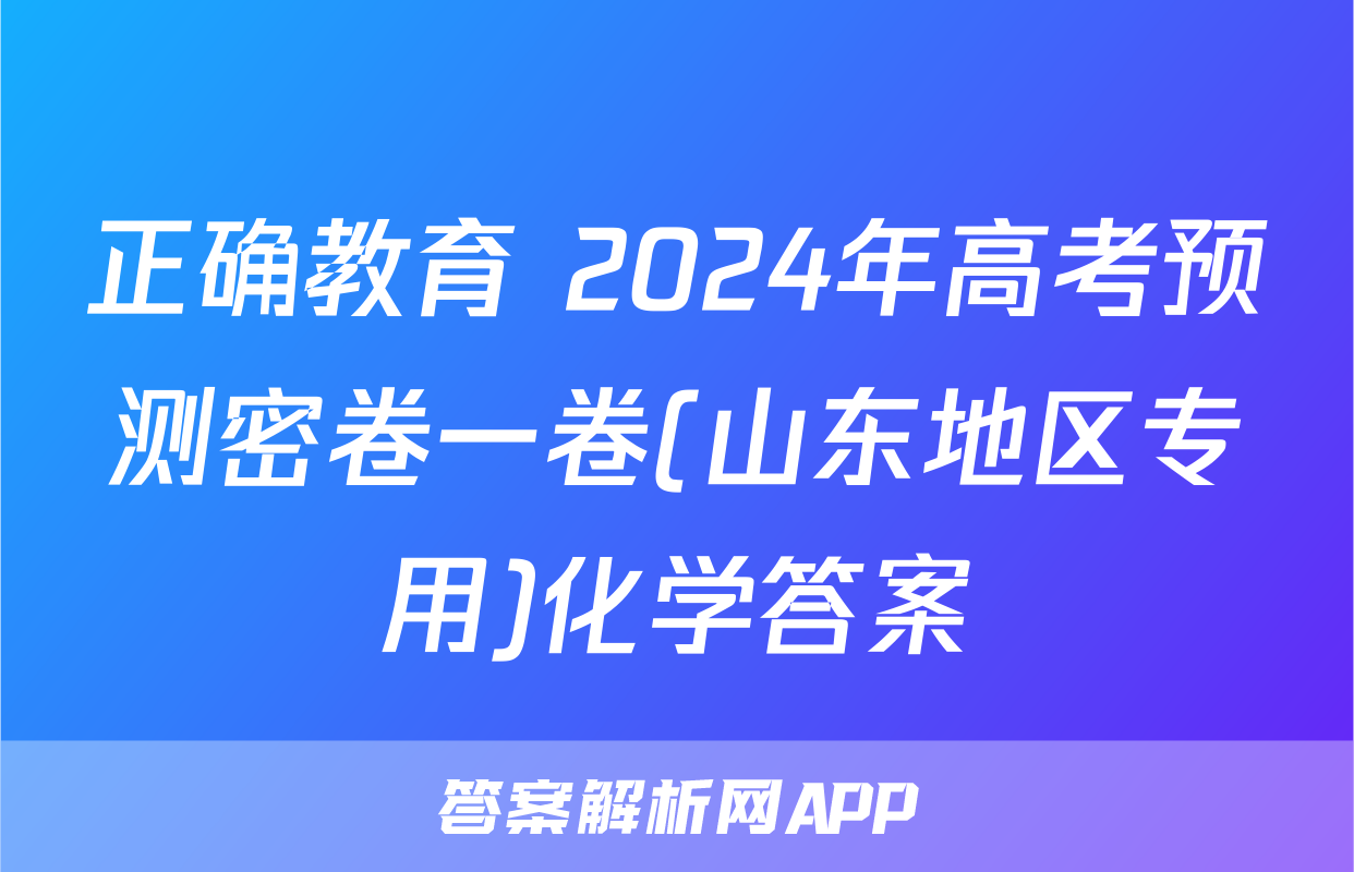 正确教育 2024年高考预测密卷一卷(山东地区专用)化学答案