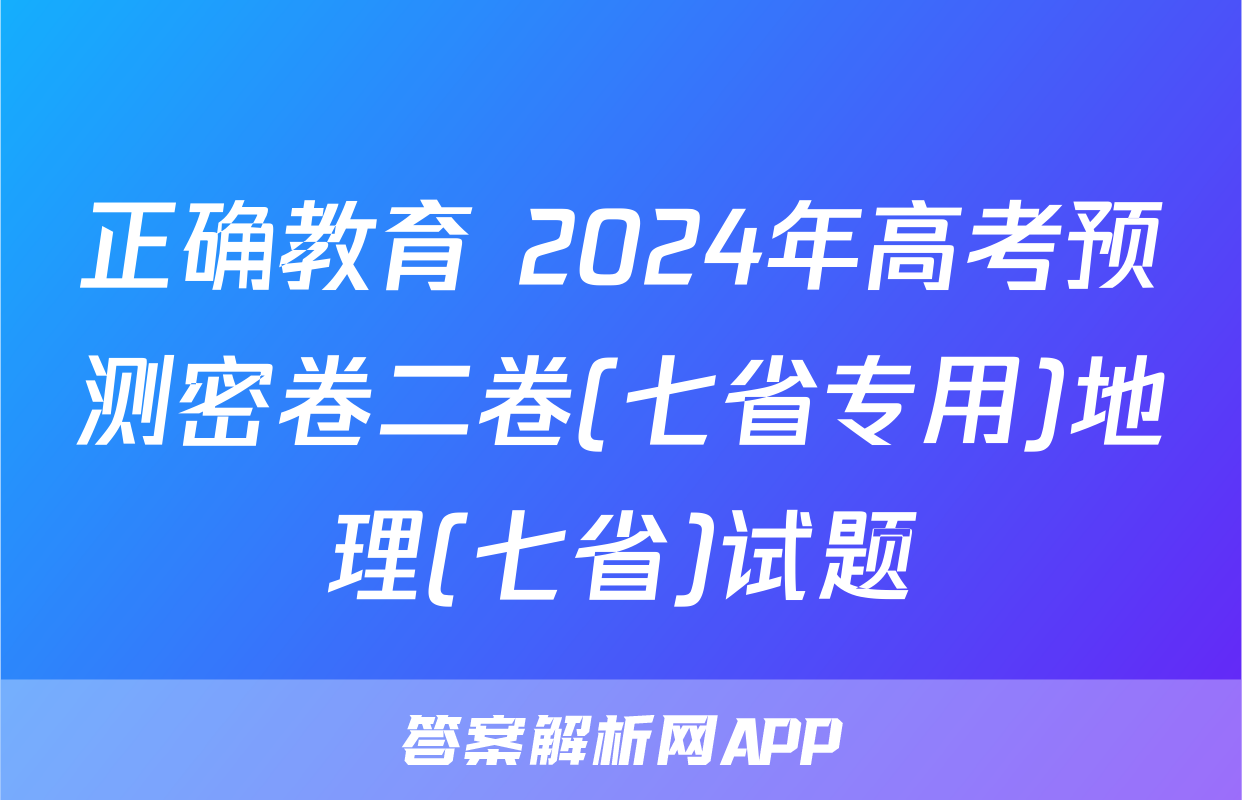 正确教育 2024年高考预测密卷二卷(七省专用)地理(七省)试题