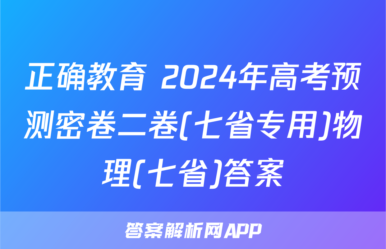 正确教育 2024年高考预测密卷二卷(七省专用)物理(七省)答案