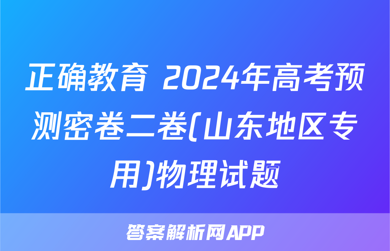 正确教育 2024年高考预测密卷二卷(山东地区专用)物理试题