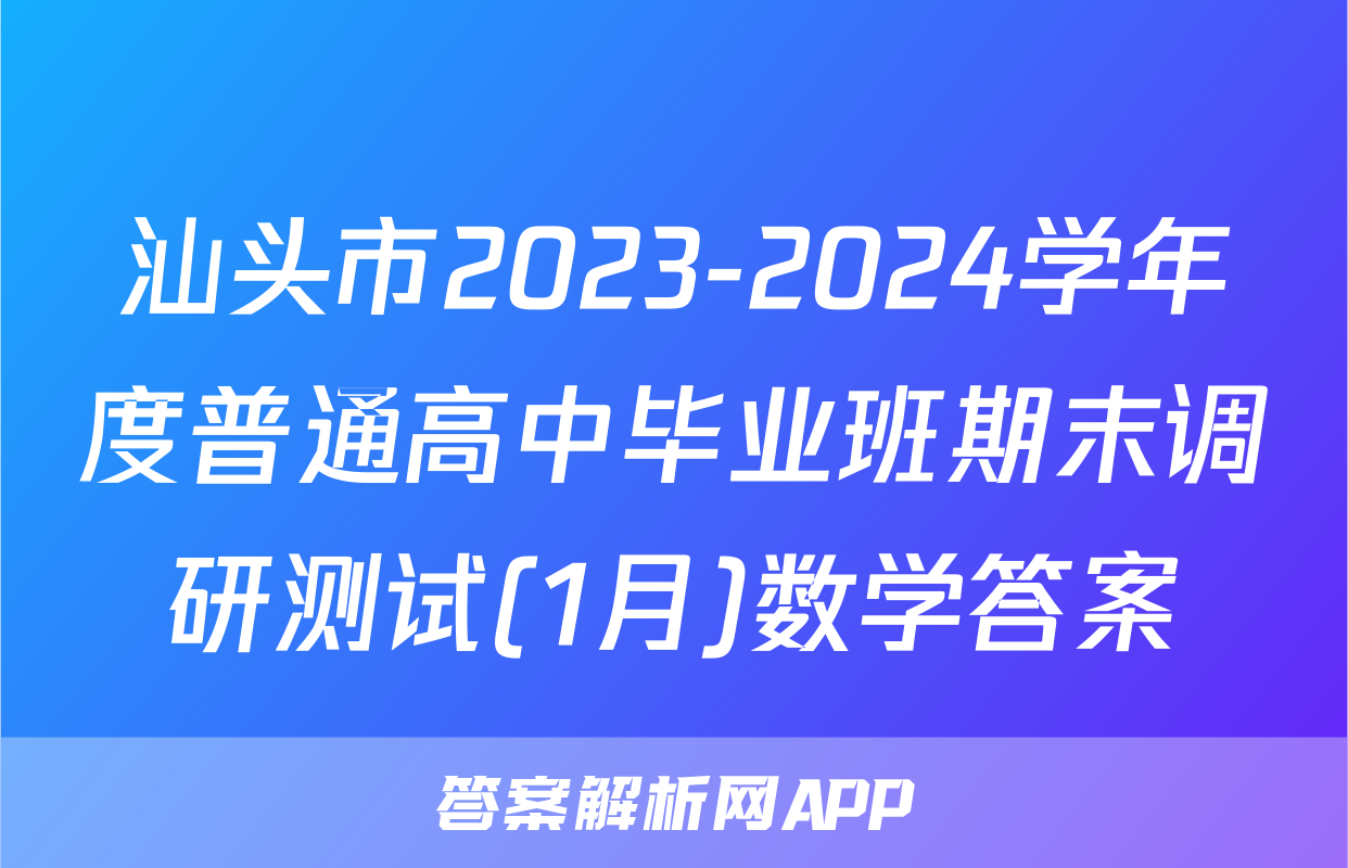 汕头市2023-2024学年度普通高中毕业班期末调研测试(1月)数学答案