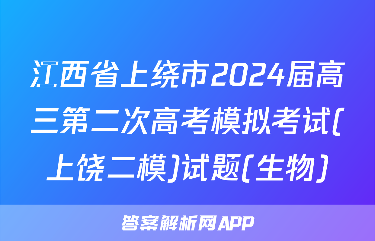 江西省上绕市2024届高三第二次高考模拟考试(上饶二模)试题(生物)
