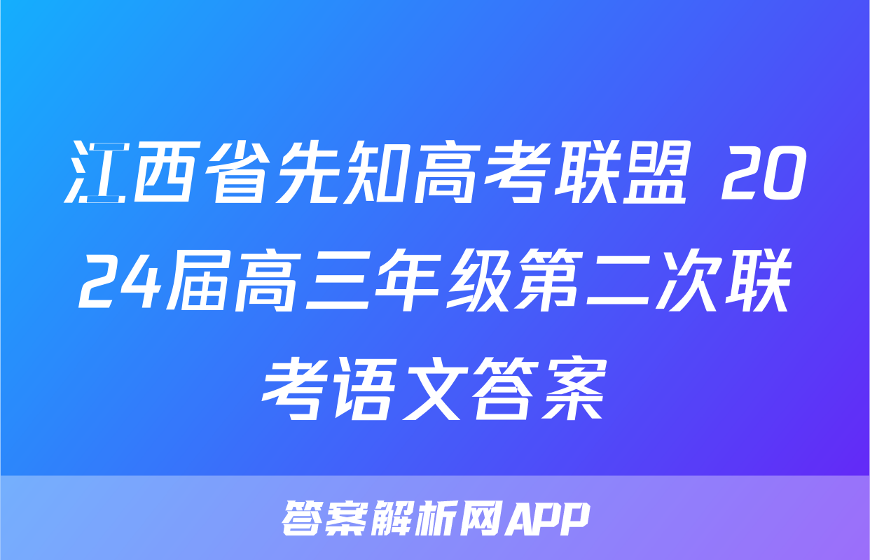 江西省先知高考联盟 2024届高三年级第二次联考语文答案