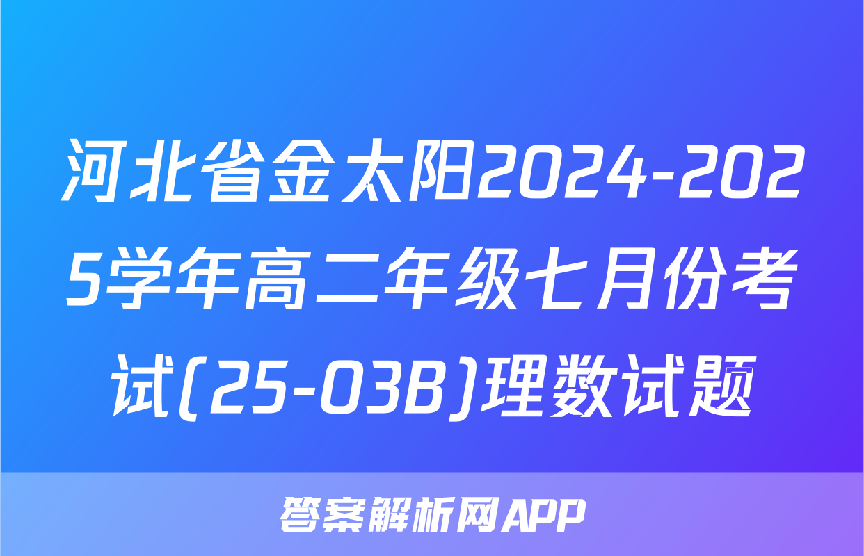 河北省金太阳2024-2025学年高二年级七月份考试(25-03B)理数试题