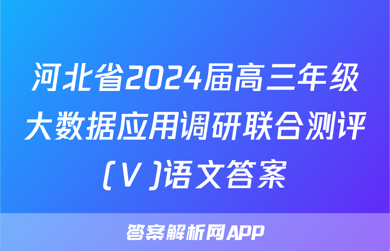 河北省2024届高三年级大数据应用调研联合测评(Ⅴ)语文答案