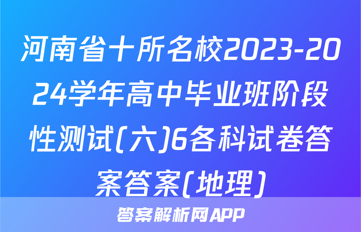 河南省十所名校2023-2024学年高中毕业班阶段性测试(六)6各科试卷答案答案(地理)