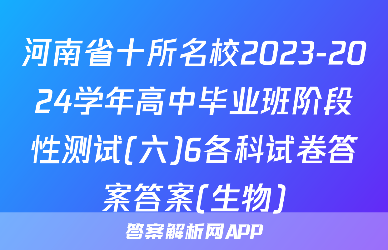 河南省十所名校2023-2024学年高中毕业班阶段性测试(六)6各科试卷答案答案(生物)