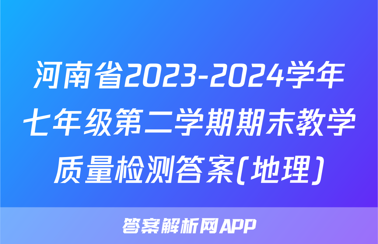 河南省2023-2024学年七年级第二学期期末教学质量检测答案(地理)