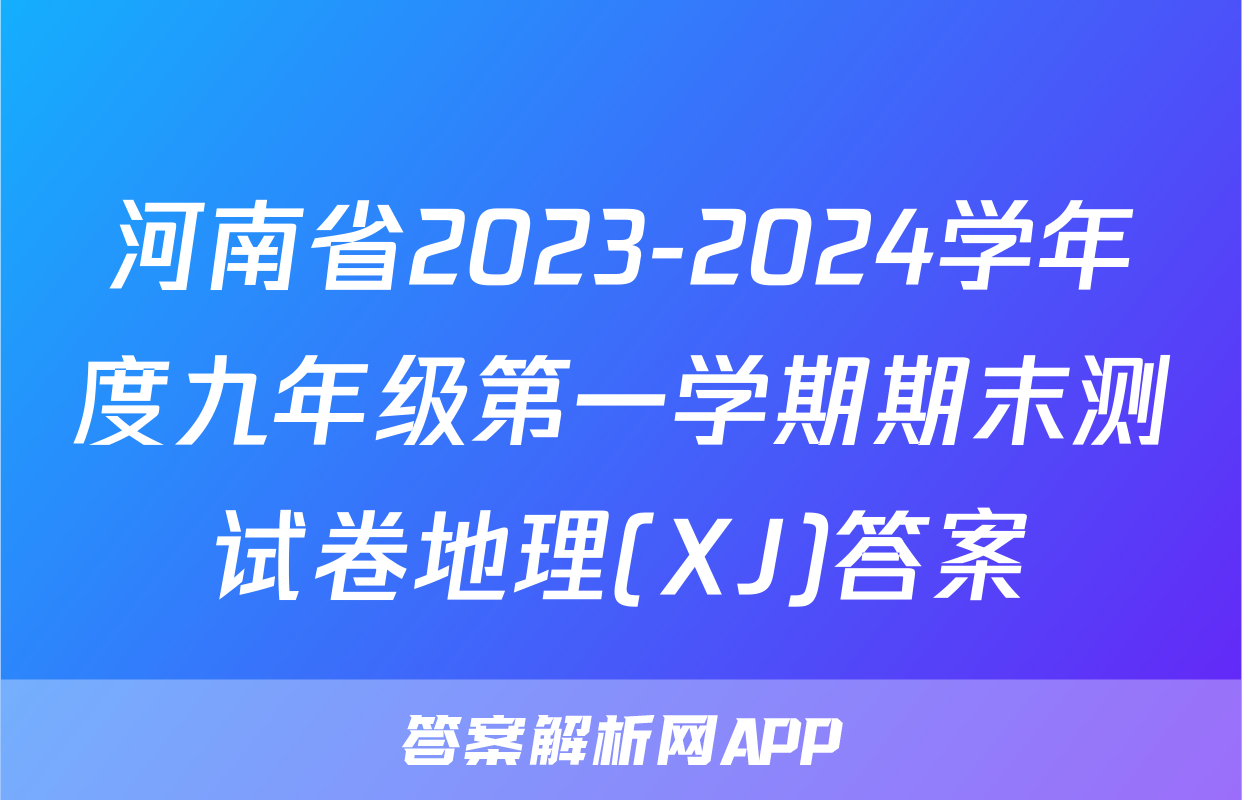 河南省2023-2024学年度九年级第一学期期末测试卷地理(XJ)答案