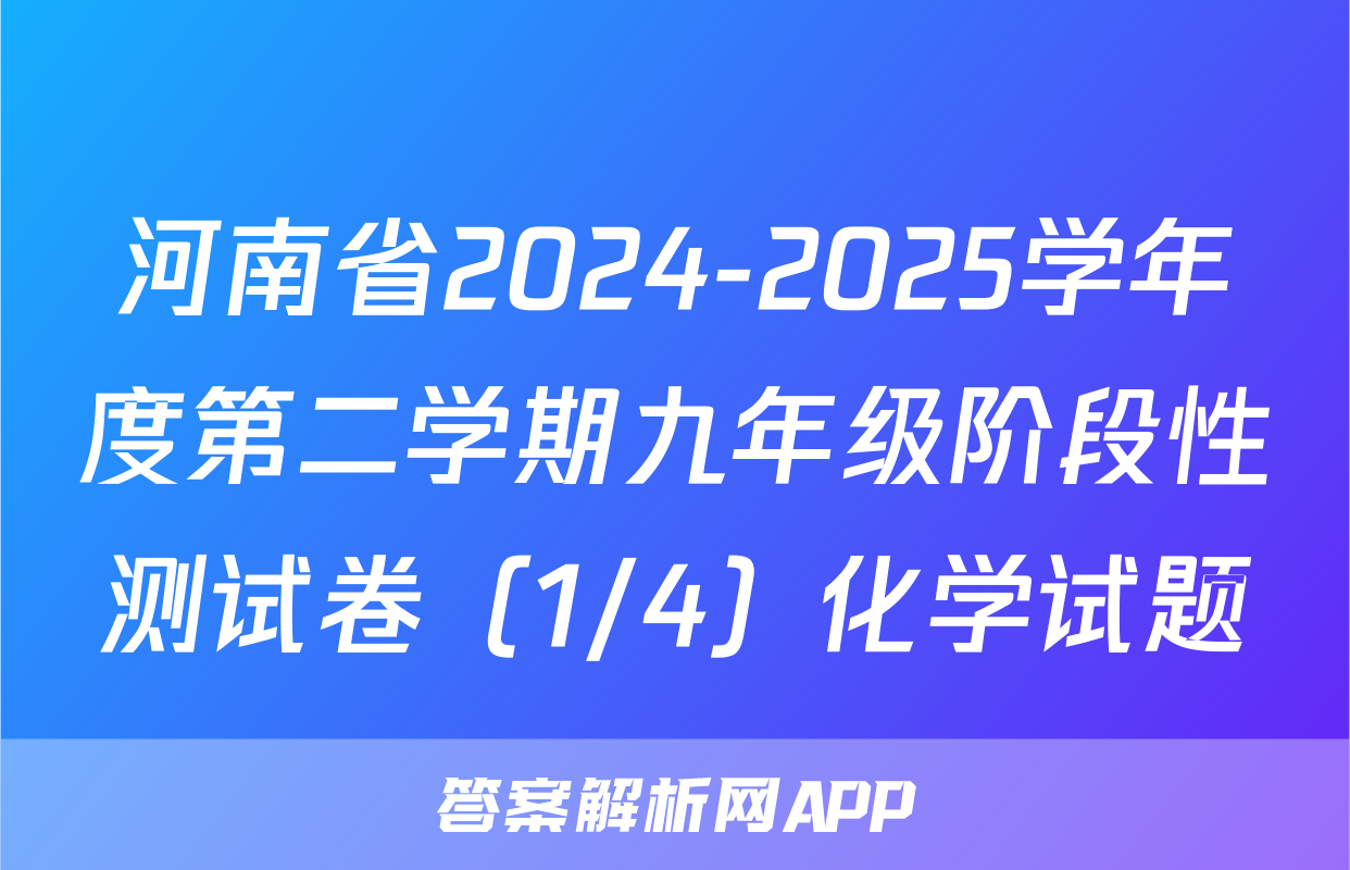 河南省2024-2025学年度第二学期九年级阶段性测试卷（1/4）化学试题