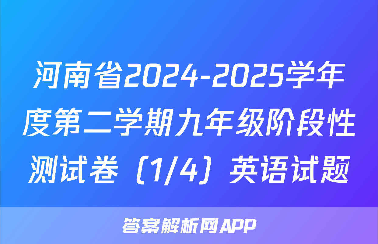 河南省2024-2025学年度第二学期九年级阶段性测试卷（1/4）英语试题