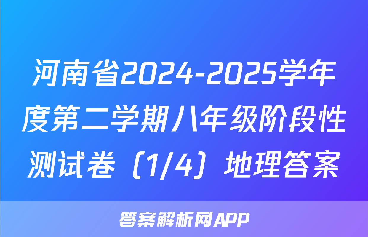 河南省2024-2025学年度第二学期八年级阶段性测试卷（1/4）地理答案