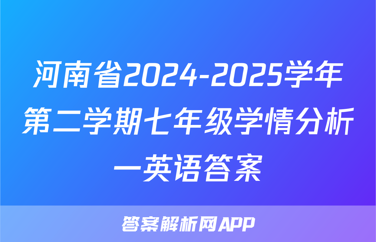 河南省2024-2025学年第二学期七年级学情分析一英语答案