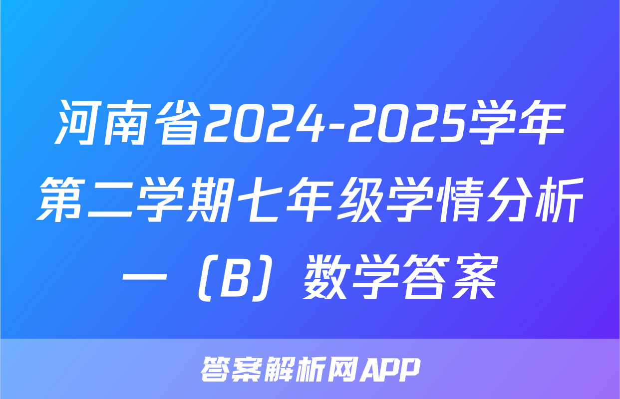 河南省2024-2025学年第二学期七年级学情分析一（B）数学答案