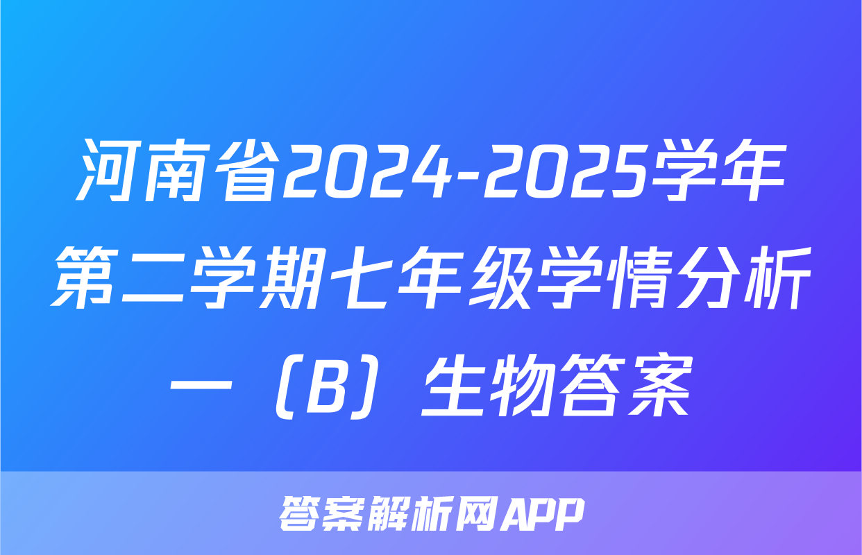 河南省2024-2025学年第二学期七年级学情分析一（B）生物答案