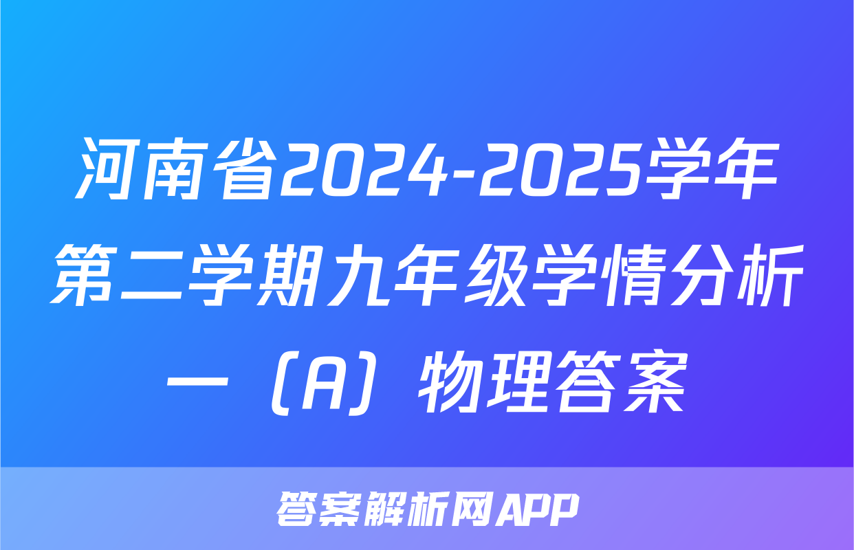 河南省2024-2025学年第二学期九年级学情分析一（A）物理答案