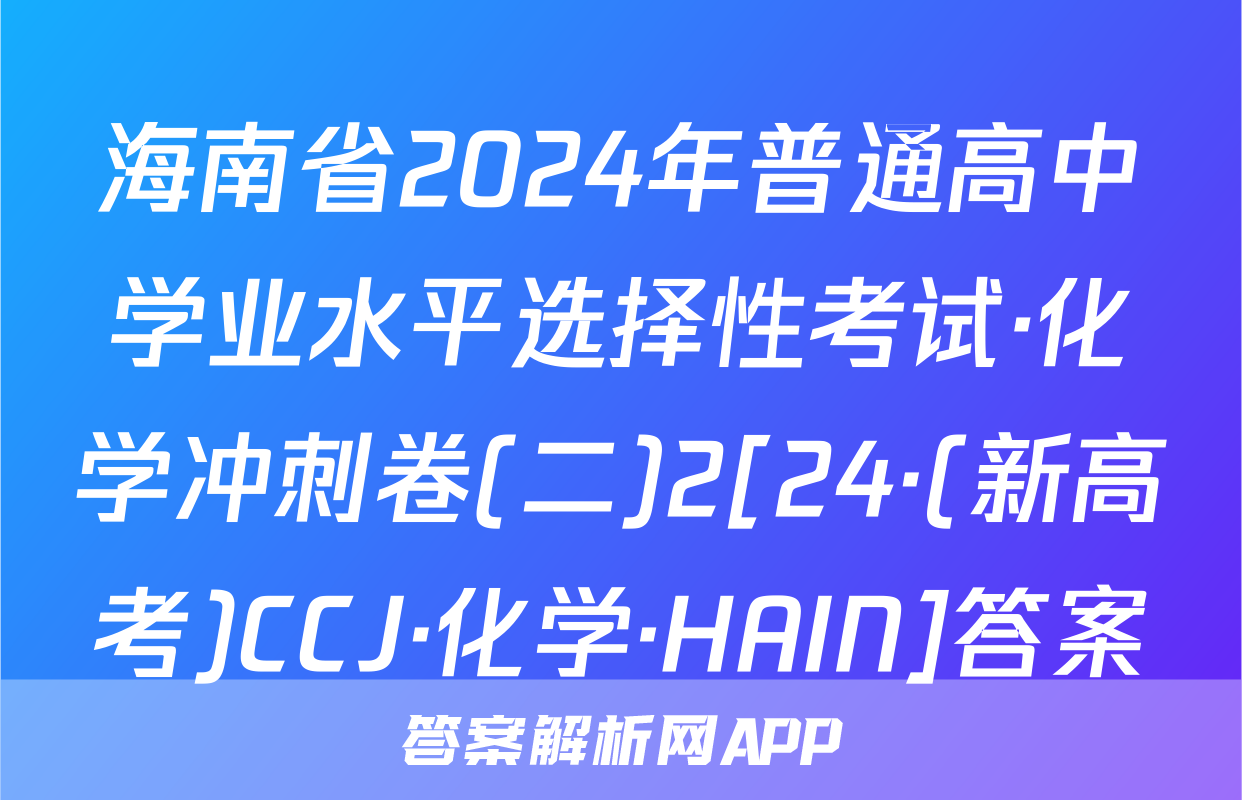 海南省2024年普通高中学业水平选择性考试·化学冲刺卷(二)2[24·(新高考)CCJ·化学·HAIN]答案