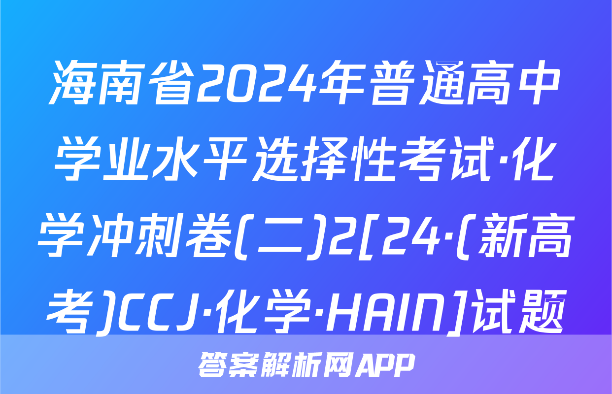 海南省2024年普通高中学业水平选择性考试·化学冲刺卷(二)2[24·(新高考)CCJ·化学·HAIN]试题