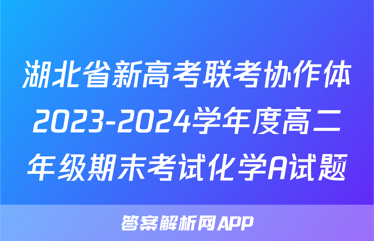 湖北省新高考联考协作体2023-2024学年度高二年级期末考试化学A试题