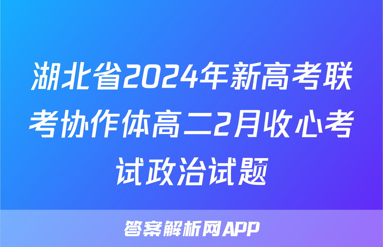 湖北省2024年新高考联考协作体高二2月收心考试政治试题