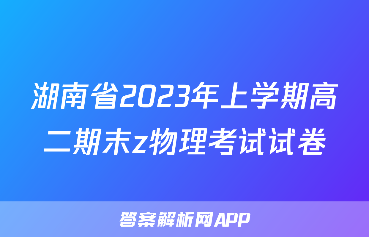 湖南省2023年上学期高二期末z物理考试试卷