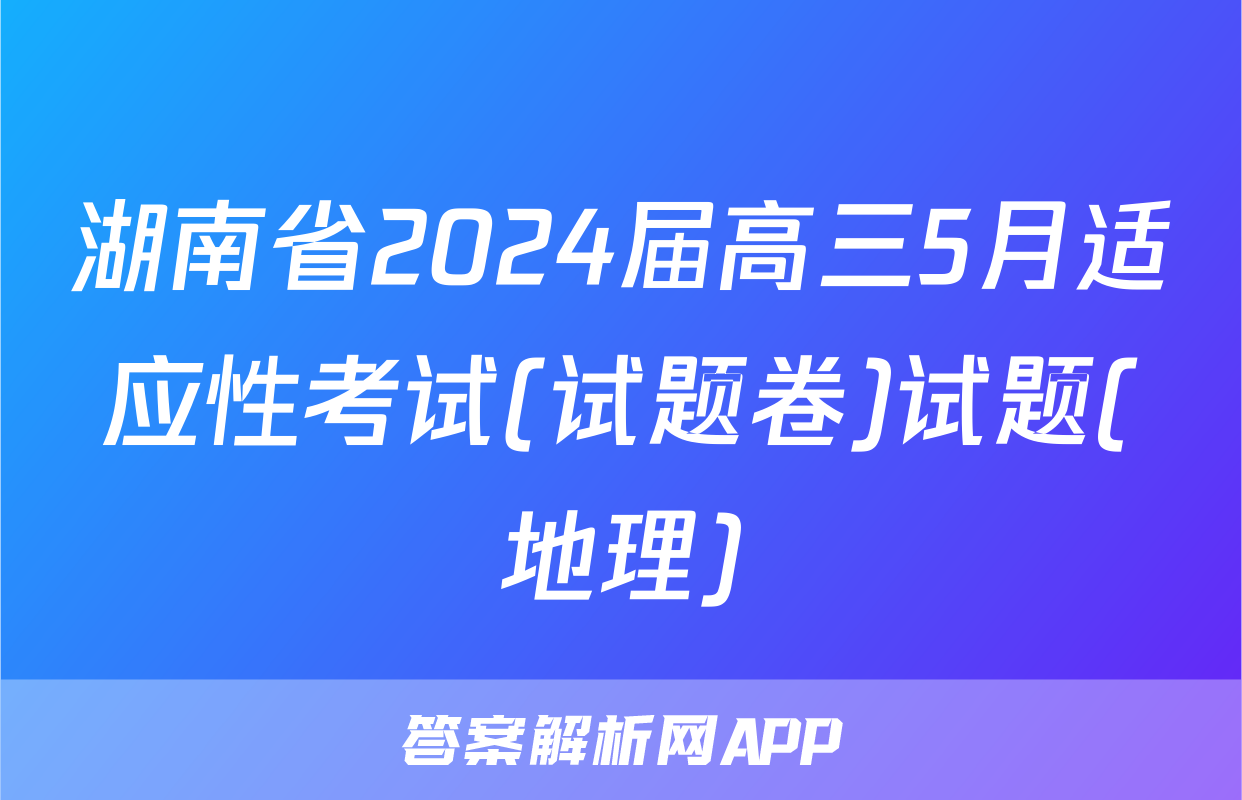湖南省2024届高三5月适应性考试(试题卷)试题(地理)