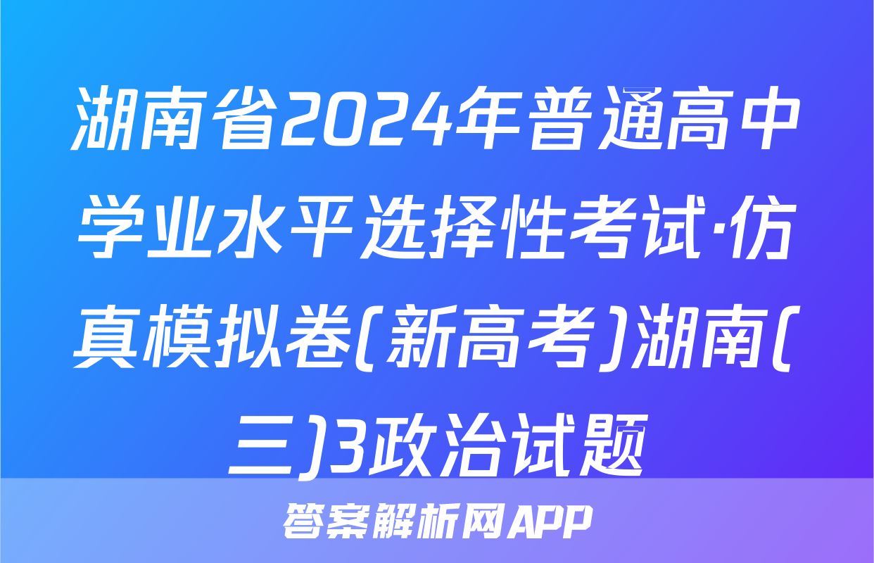 湖南省2024年普通高中学业水平选择性考试·仿真模拟卷(新高考)湖南(三)3政治试题