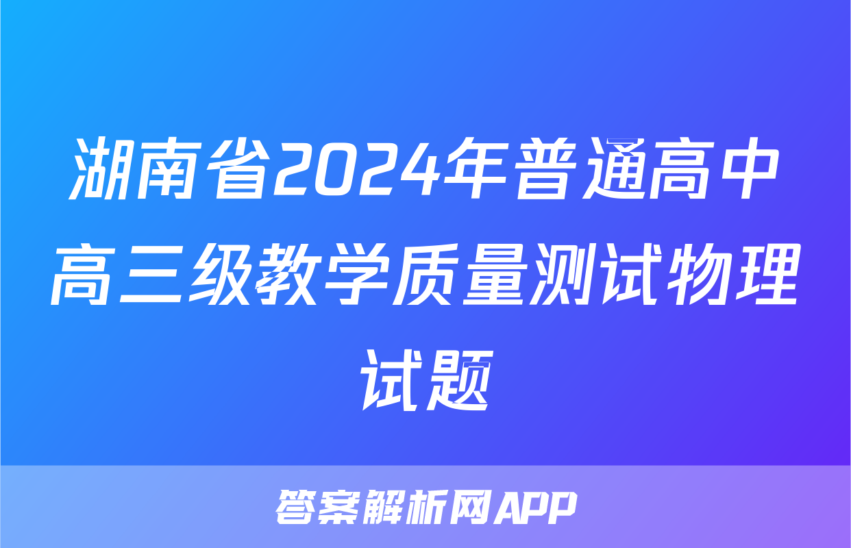 湖南省2024年普通高中高三级教学质量测试物理试题