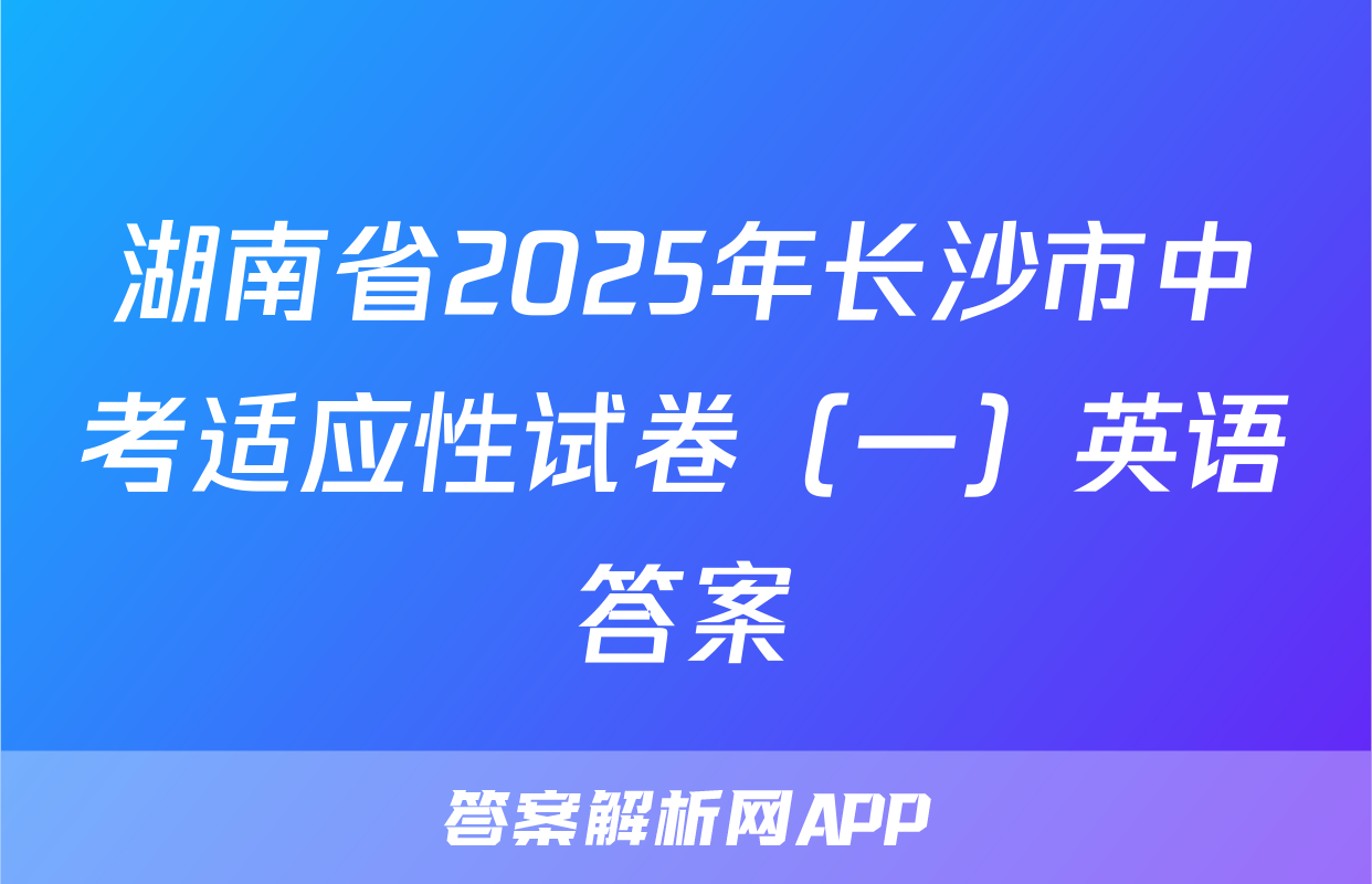 湖南省2025年长沙市中考适应性试卷（一）英语答案