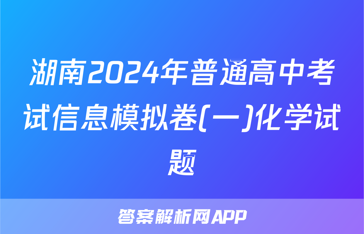 湖南2024年普通高中考试信息模拟卷(一)化学试题