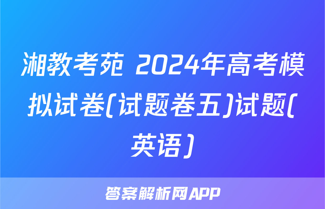 湘教考苑 2024年高考模拟试卷(试题卷五)试题(英语)