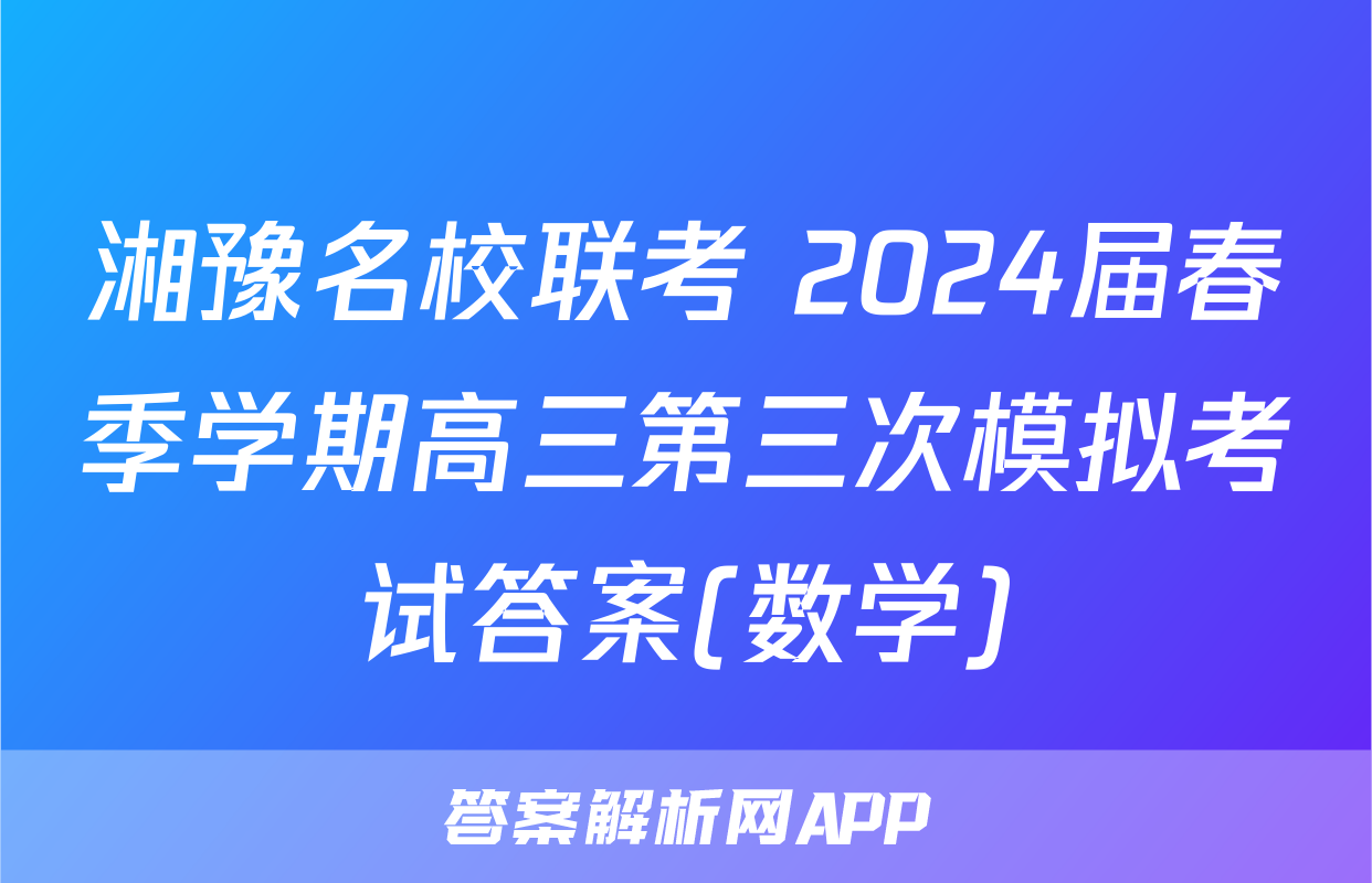 湘豫名校联考 2024届春季学期高三第三次模拟考试答案(数学)
