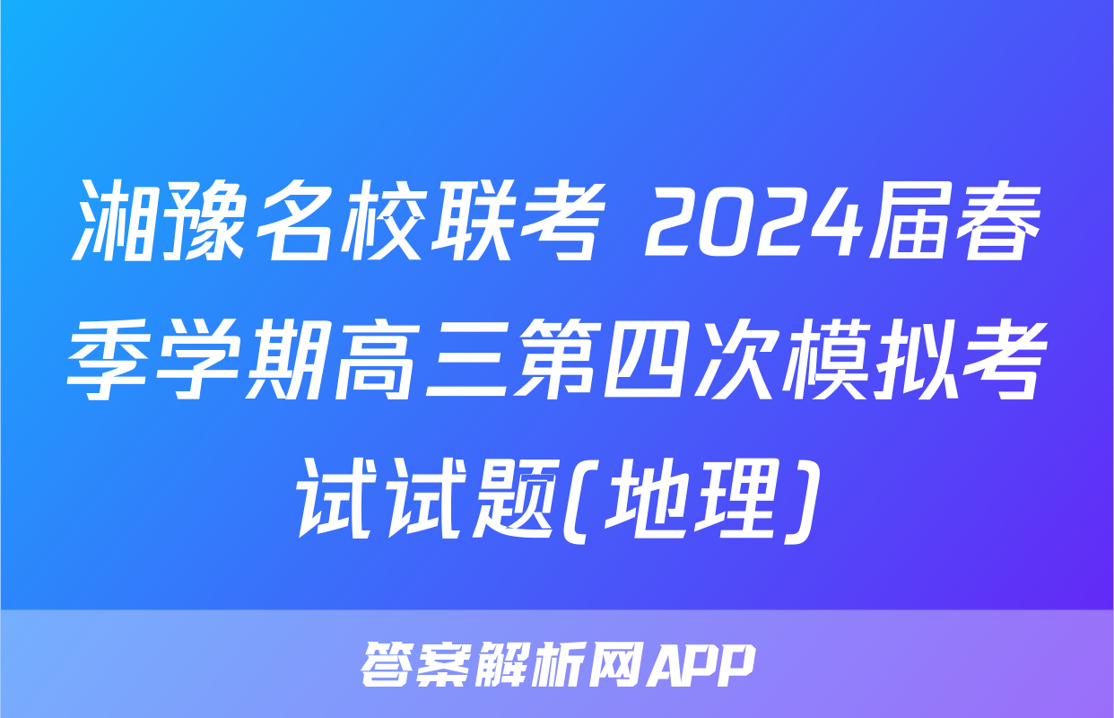 湘豫名校联考 2024届春季学期高三第四次模拟考试试题(地理)