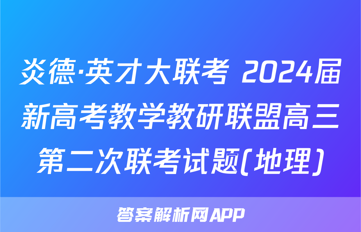 炎德·英才大联考 2024届新高考教学教研联盟高三第二次联考试题(地理)